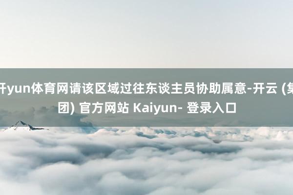 开yun体育网请该区域过往东谈主员协助属意-开云 (集团) 官方网站 Kaiyun- 登录入口