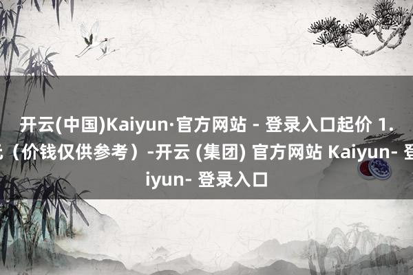 开云(中国)Kaiyun·官方网站 - 登录入口起价 1.78 万元(价钱仅供参考)-开云 (集团) 官方网站 Kaiyun- 登录入口
