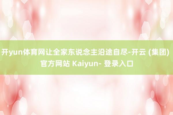开yun体育网让全家东说念主沿途自尽-开云 (集团) 官方网站 Kaiyun- 登录入口