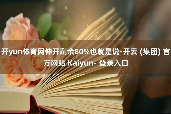 开yun体育网伸开剩余80%也就是说-开云 (集团) 官方网站 Kaiyun- 登录入口